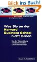 Was Sie an der Harvard Business School nicht lernen. Von der Trocken�bung zum sturmerprobten Unternehmenslenker