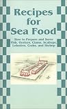 Recipes for Sea Food: How to Prepare and Serve Fish, Oysters, Clams, Scallops, Lobsters, Crabs, and Shrimp