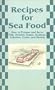 Recipes for Sea Food: How to Prepare and Serve Fish, Oysters, Clams, Scallops, Lobsters, Crabs, and Shrimp