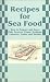 Recipes for Sea Food: How to Prepare and Serve Fish, Oysters, Clams, Scallops, Lobsters, Crabs, and Shrimp