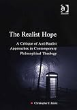 The Realist Hope: A Critique of Anti-realist Approaches in Contemporary Philosophical Theology (Heythrop Studies in Contemporary Philosophy, Religion & Theology)