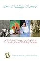 The Wedding Picture: A Wedding Photographer's Guide To Getting Great Wedding Pictures