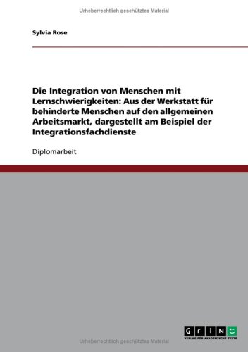 Die Integration von Menschen mit Lernschwierigkeiten: Aus der Werkstatt f�r behinderte Menschen auf den allgemeinen Arbeitsmarkt, dargestellt am Beispiel der Integrationsfachdienste