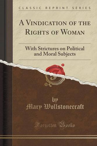A Vindication of the Rights of Woman: With Strictures on Political and Moral Subjects (Classic Reprint)