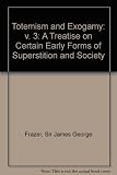 Totemism and exogamy : a treatise on certain early forms of superstition and society; in 4 vols & supplement!. Vol.3