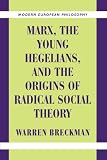 Marx, the Young Hegelians, and the Origins of Radical Social Theory: Dethroning the Self (Modern European Philosophy)