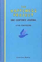 The Happiness Project One-Sentence Journal: A Five-Year Record The Happiness Project One-Sentence Journal: A Five-Year Record