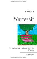 Wartezeit: 12 kleine Geschichten &uuml;ber das Warten