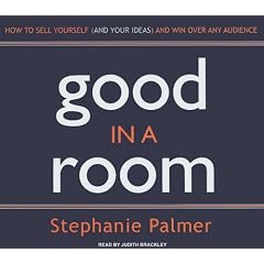 Good in a Room: How to Sell Yourself (and Your Ideas) and Win Over Any Audience by Stephanie Palmer and Judith Brackley