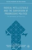Radical intellectuals and the subversion of progressive politics : the betrayal of politics
