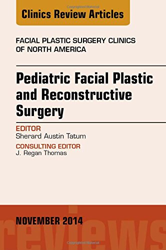 Pediatric Facial Plastic and Reconstructive Surgery, An Issue of Facial Plastic Surgery Clinics of North America, 1e (The Clinics: Surgery)