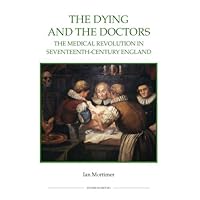 The Dying and the Doctors: The Medical Revolution in Seventeenth-Century England (Royal Historical Society Studies in History New Series)