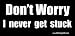 Don't Worry I Never Get Stuck Bumper Sticker / Decal