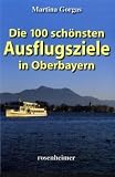 Die 100 sch&ouml;nsten Ausflugsziele in Oberbayern - Martina Gorgas