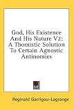 God, His Existence And His Nature V2: A Thomistic Solution To Certain Agnostic Antinomies