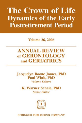 Annual Review of Gerontology and Geriatrics, Volume 26, 2006: The Crown of Life: Dynamics of the Early Postretirement Period (Annual Review of Gerontology & Geriatrics)