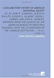 A Documentary History of American Industrial Society: Ed. By     John R. Commons, Ulrich B. Phillips, Eugene a. Gilmore, Helen L. Sumner, and   John ... Carnegie Institution... ( V.10 ) [1910-11]