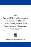 The Young Officer's Companion or Essays on Military Duties and Qualities with Examples and Illustrations from History