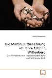 Die Martin-Luther-Ehrung im Jahre 1983 in Wittenberg: Das Verh�ltnis von Evangelischer Kirche und SED in der DDR - Kathy Hannemann