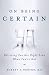 On Being Certain: Believing You Are Right Even When You're Not