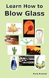 Learn How to Blow Glass: Glass Blowing Techniques, Step by Step Instructions, Necessary Tools and Equipment.