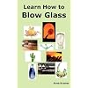 Learn How to Blow Glass: Glass Blowing Techniques, Step by Step Instructions, Necessary Tools and Equipment.