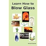 Learn How to Blow Glass: Glass Blowing Techniques, Step by Step Instructions, Necessary Tools and Equipment. ~ Anne Kramer