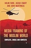 Media framing of the Muslim world : conflicts, crises and contexts