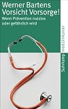 Vorsicht Vorsorge!: Wenn Pr�vention nutzlos oder gef�hrlich wird (suhrkamp taschenbuch) - Werner Bartens