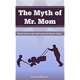 The Myth of Mr. Mom - Real Stories By Real Stay-At-Home Dads
