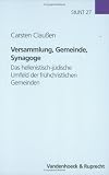 Versammlung, Gemeinde, Synagoge: Das hellenistisch-j&uuml;dische Umfeld der fr&uuml;hchristlichen Gemeinden - Carsten Claussen