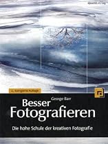 Besser Fotografieren: Die hohe Schule der kreativen Fotografie