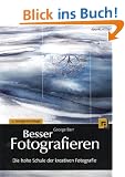 Besser Fotografieren: Die hohe Schule der kreativen Fotografie