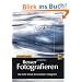 Besser Fotografieren: Die hohe Schule der kreativen Fotografie