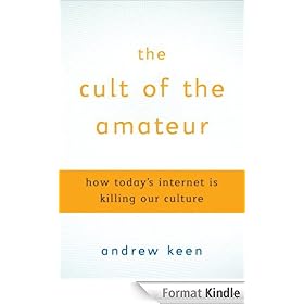 The Cult of the Amateur: How blogs, MySpace, YouTube, and the rest of today's user-generated media are destroying our economy, our culture, and our values