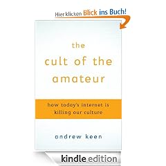 The Cult of the Amateur: How blogs, MySpace, YouTube, and the rest of today's user-generated media are destroying our economy, our culture, and our values