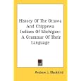 History Of The Ottawa And Chippewa Indians Of Michigan: A Grammar Of Their Language by Andrew J. Blackbird