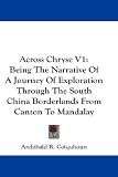 Across Chryse V1: Being The Narrative Of A Journey Of Exploration Through The South China Borderlands From Canton To Mandalay