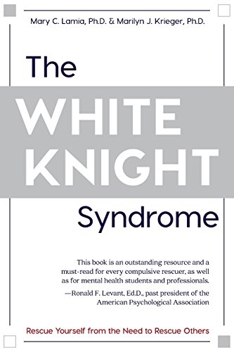 The White Knight Syndrome: Rescuing Yourself from Your Need to Rescue Others, by Mary C. Lamia, Marilyn J. Krieger