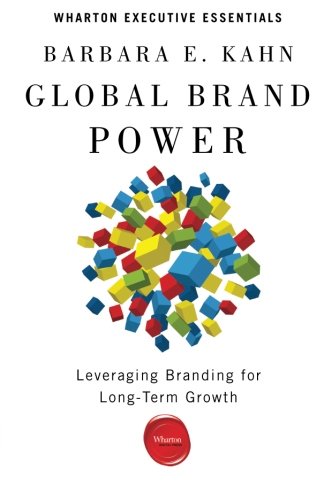 Global Brand Power: Leveraging Branding for Long-Term Growth (Wharton Executive Essentials), by Barbara E. Kahn