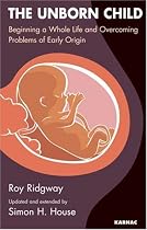 The Unborn Child: Beginning a Whole Life and Overcoming Problems of Early Origin: Healthy Nurturing for a Healthy Lifetime