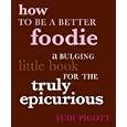 How to Be a Better Foodie: A Bulging Little Book for the Truly Epicurious