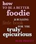 How to Be a Better Foodie: A Bulging Little Book for the Truly Epicurious