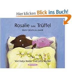 Rosalie liebt Tr�ffel - Tr�ffel liebt Rosalie: Vom Gl�ck zu zweit