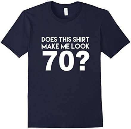 Men's Does This Shirt Make Me Look 70? Funny 70th Birthday Joke Gift T-Shirt XL Navy
