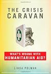 The Crisis Caravan: What's Wrong with Humanitarian Aid? [Hardcover]
