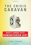 The Crisis Caravan: What's Wrong with Humanitarian Aid? [Hardcover]
