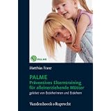 PALME - Pr�ventives Elterntraining f�r alleinerziehende M�tter: Geleitet von Erzieherinnen und Erziehernvon "Matthias Franz"