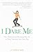 I Dare Me: How I Rebooted and Recharged My Life by Doing Something New Every Day