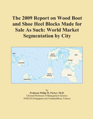 The 2009 Report on Wood Boot and Shoe Heel Blocks Made for Sale As Such: World Market Segmentation by City